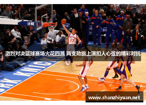 激烈对决篮球赛场火花四溅 两支劲旅上演扣人心弦的精彩对抗