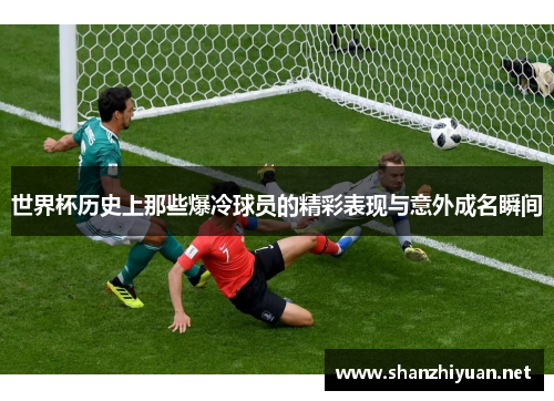 世界杯历史上那些爆冷球员的精彩表现与意外成名瞬间