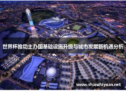 世界杯推动主办国基础设施升级与城市发展新机遇分析