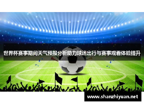 世界杯赛事期间天气预报分析助力球迷出行与赛事观看体验提升
