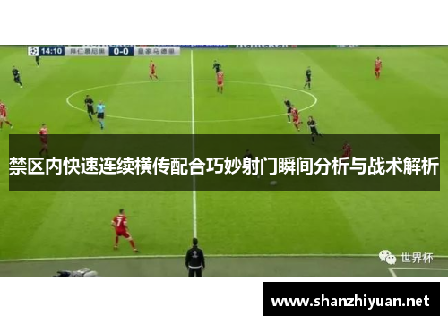 禁区内快速连续横传配合巧妙射门瞬间分析与战术解析