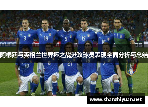 阿根廷与英格兰世界杯之战进攻球员表现全面分析与总结