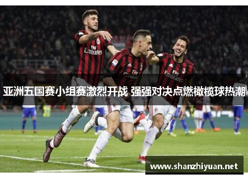 亚洲五国赛小组赛激烈开战 强强对决点燃橄榄球热潮