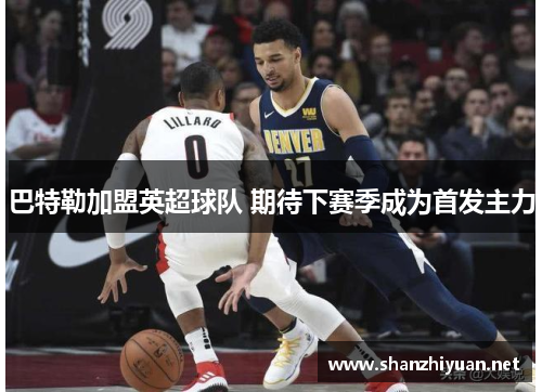 巴特勒加盟英超球队 期待下赛季成为首发主力