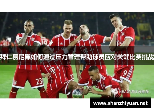 拜仁慕尼黑如何通过压力管理帮助球员应对关键比赛挑战