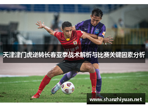 天津津门虎逆转长春亚泰战术解析与比赛关键因素分析
