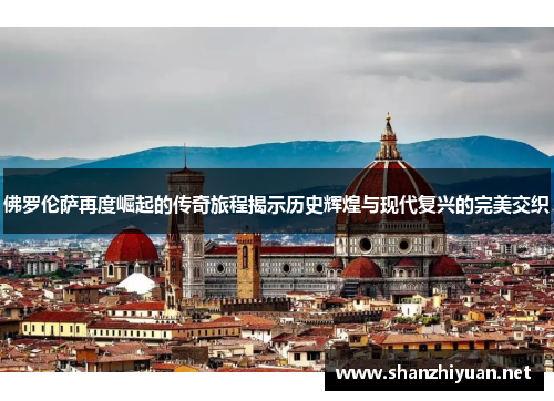 佛罗伦萨再度崛起的传奇旅程揭示历史辉煌与现代复兴的完美交织