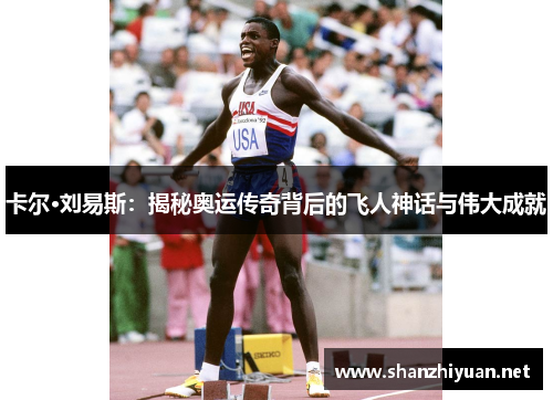 卡尔·刘易斯：揭秘奥运传奇背后的飞人神话与伟大成就