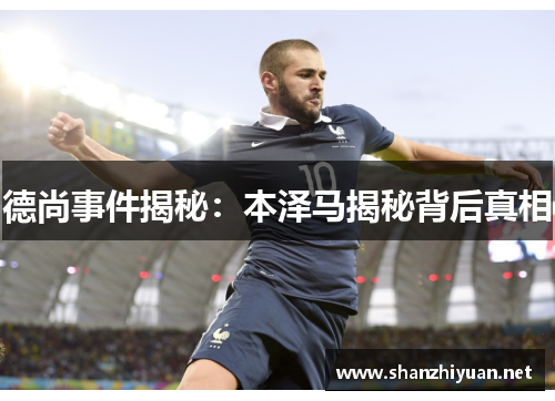 德尚事件揭秘:本泽马揭秘背后真相