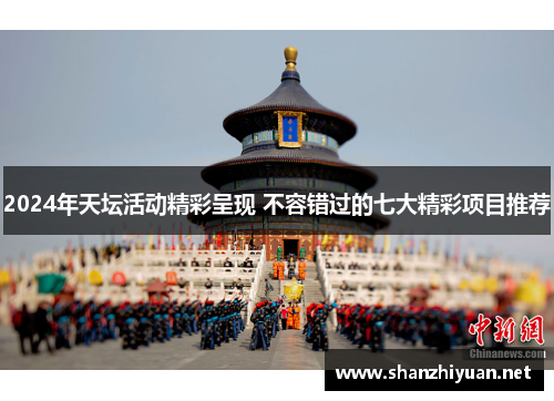 2024年天坛活动精彩呈现 不容错过的七大精彩项目推荐