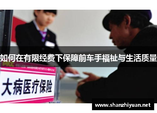 如何在有限经费下保障前车手福祉与生活质量