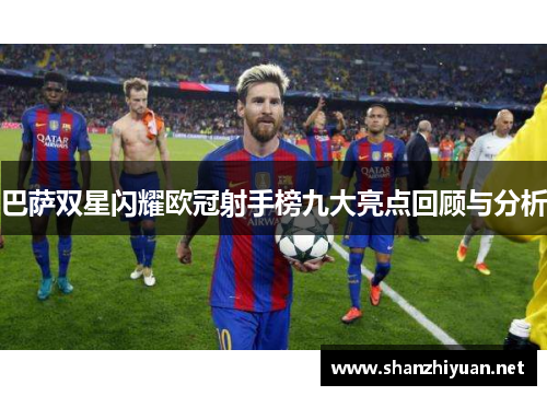 巴萨双星闪耀欧冠射手榜九大亮点回顾与分析