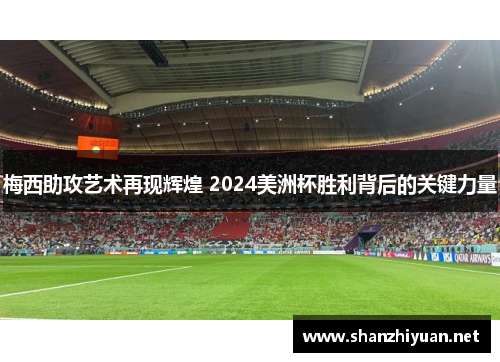 梅西助攻艺术再现辉煌 2024美洲杯胜利背后的关键力量