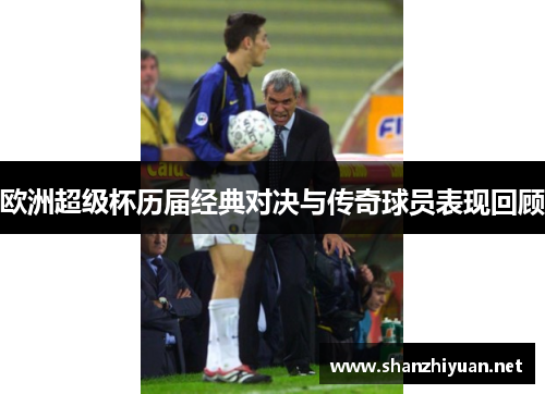 欧洲超级杯历届经典对决与传奇球员表现回顾