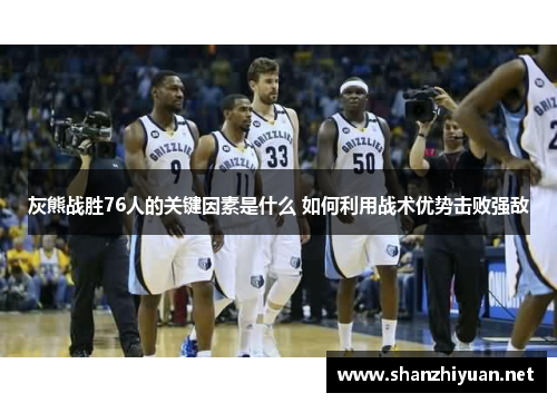 灰熊战胜76人的关键因素是什么 如何利用战术优势击败强敌